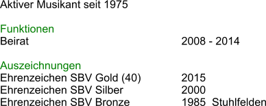 Aktiver Musikant seit 1975  Funktionen Beirat						2008 - 2014 							 Auszeichnungen Ehrenzeichen SBV Gold (40)		2015 Ehrenzeichen SBV Silber			2000 Ehrenzeichen SBV Bronze		1985  Stuhlfelden