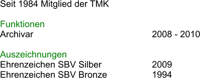 Seit 1984 Mitglied der TMK  Funktionen Archivar							2008 - 2010 							 Auszeichnungen Ehrenzeichen SBV Silber			2009 Ehrenzeichen SBV Bronze			1994