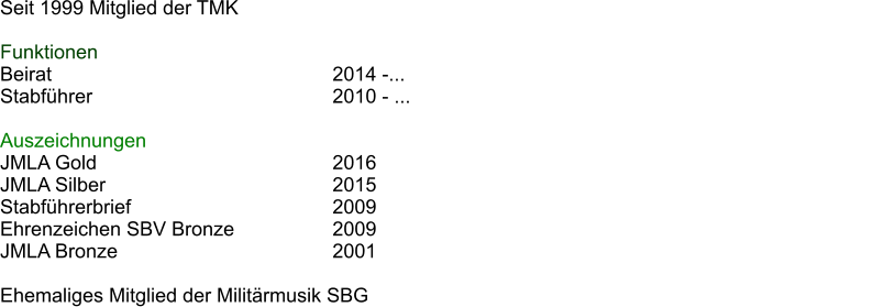 Seit 1999 Mitglied der TMK  Funktionen Beirat							2014 -... Stabfhrer						2010 - ...												  Auszeichnungen JMLA Gold						2016 JMLA Silber						2015 Stabfhrerbrief					2009 Ehrenzeichen SBV Bronze			2009 JMLA Bronze						2001  Ehemaliges Mitglied der Militrmusik SBG